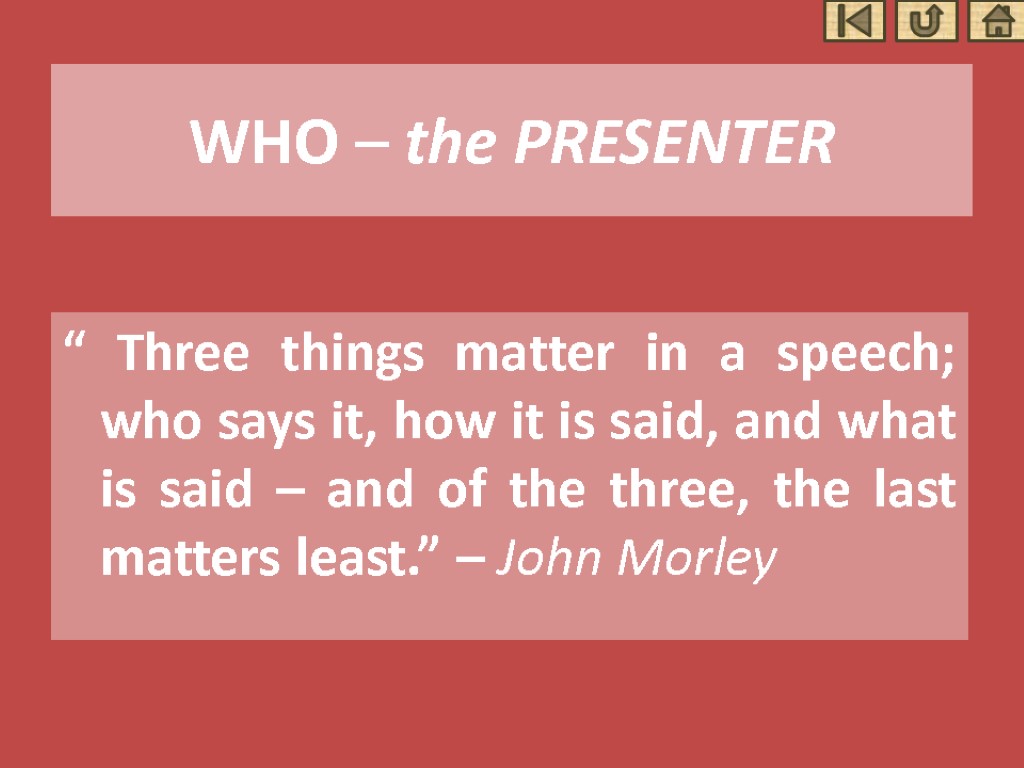 WHO – the PRESENTER “ Three things matter in a speech; who says it,